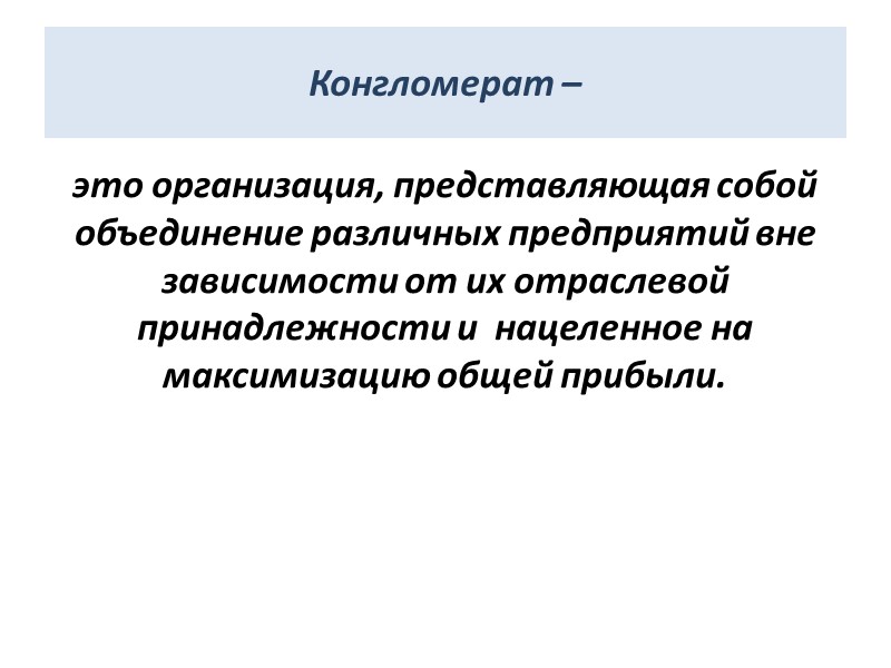 Конгломерат – это организация, представляющая собой объединение различных предприятий вне зависимости от их отраслевой